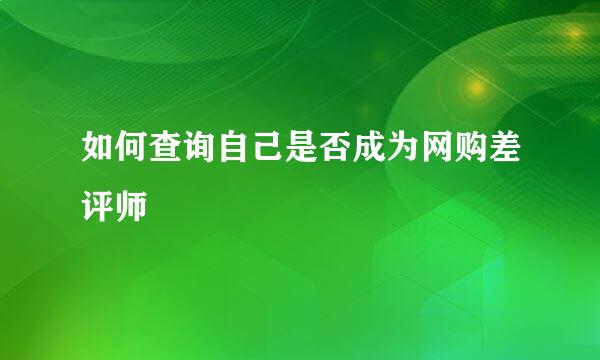 如何查询自己是否成为网购差评师