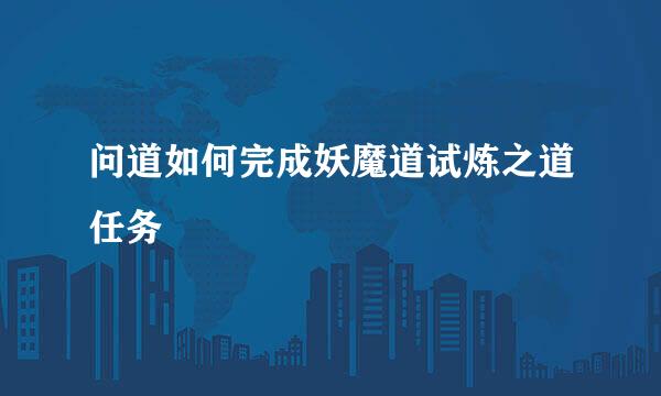 问道如何完成妖魔道试炼之道任务