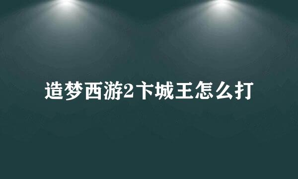 造梦西游2卞城王怎么打