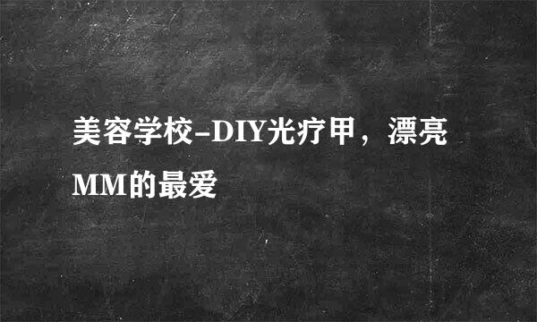 美容学校-DIY光疗甲，漂亮MM的最爱