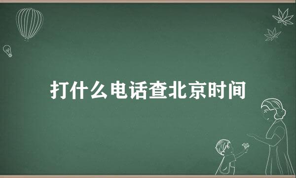 打什么电话查北京时间