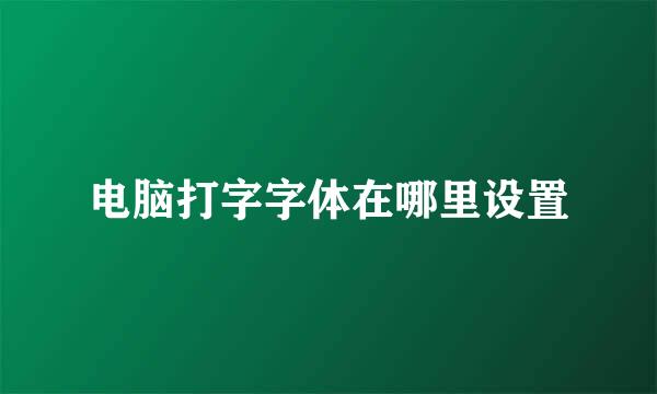 电脑打字字体在哪里设置