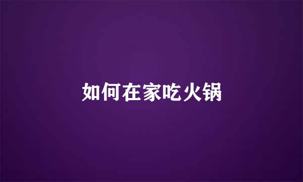 如何在家吃火锅