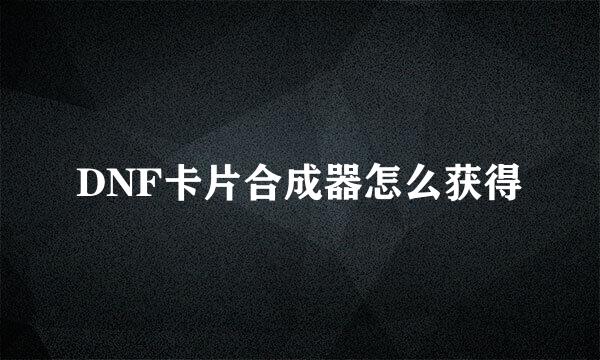 DNF卡片合成器怎么获得