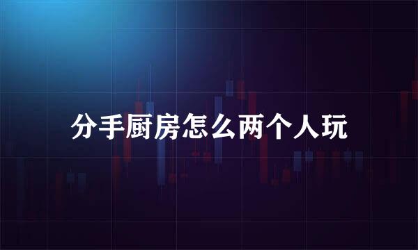 分手厨房怎么两个人玩