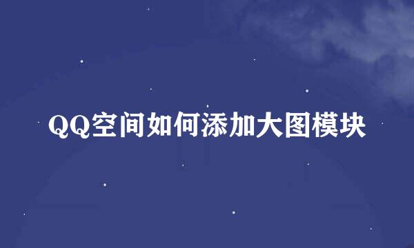 QQ空间如何添加大图模块