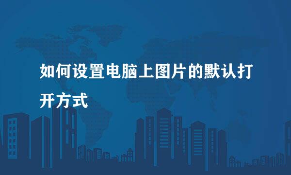 如何设置电脑上图片的默认打开方式