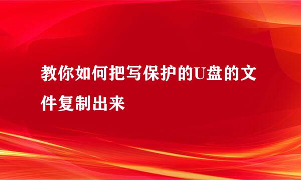 教你如何把写保护的U盘的文件复制出来