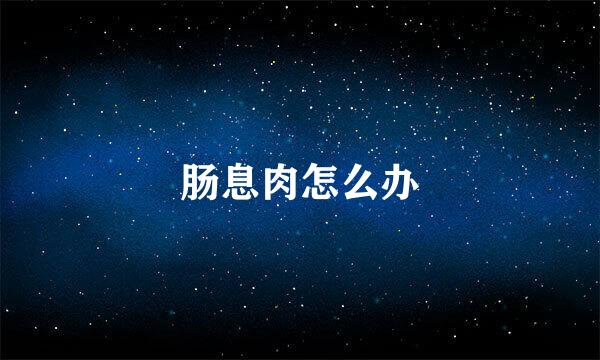 肠息肉怎么办