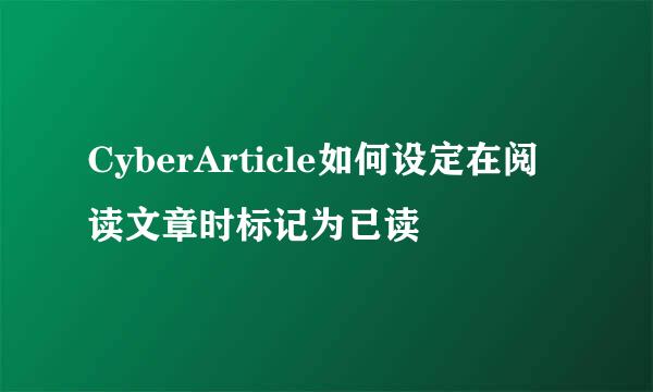 CyberArticle如何设定在阅读文章时标记为已读