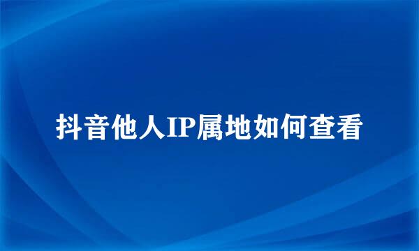 抖音他人IP属地如何查看