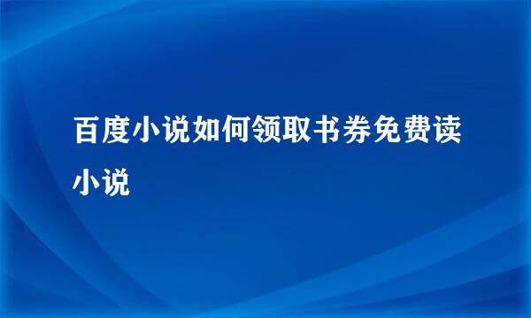 百度小说如何领取书券免费读小说