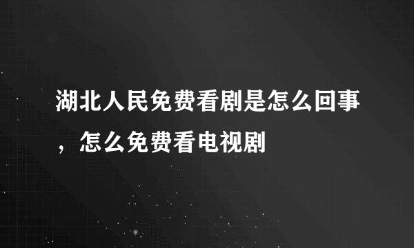 湖北人民免费看剧是怎么回事，怎么免费看电视剧