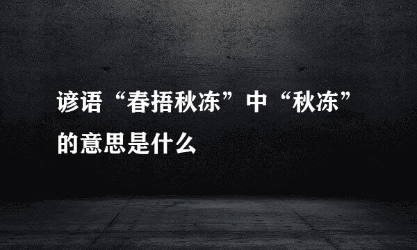 谚语“春捂秋冻”中“秋冻”的意思是什么