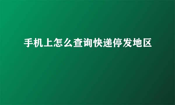 手机上怎么查询快递停发地区