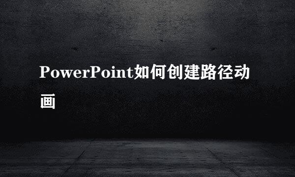 PowerPoint如何创建路径动画
