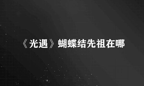 《光遇》蝴蝶结先祖在哪