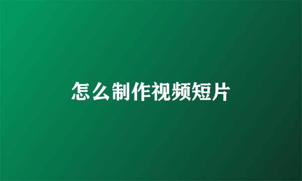 怎么制作视频短片