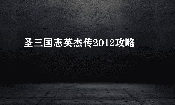 圣三国志英杰传2012攻略