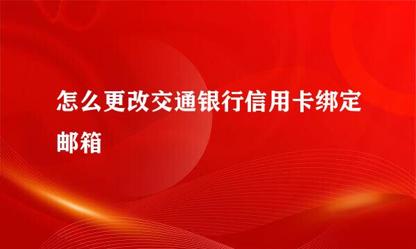 怎么更改交通银行信用卡绑定邮箱