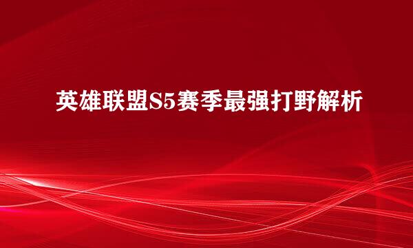 英雄联盟S5赛季最强打野解析