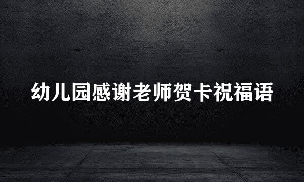 幼儿园感谢老师贺卡祝福语