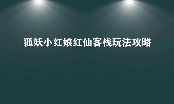 狐妖小红娘红仙客栈玩法攻略
