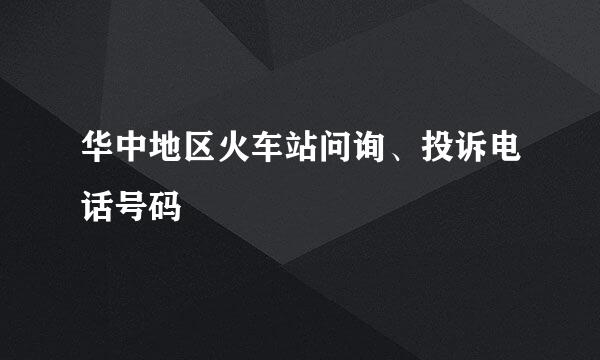 华中地区火车站问询、投诉电话号码