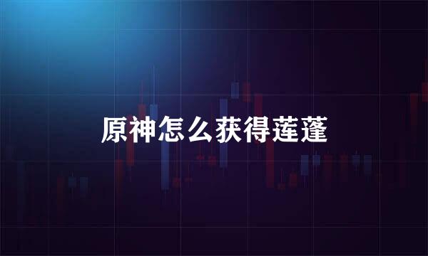 原神怎么获得莲蓬