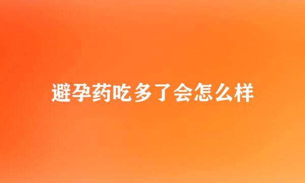 避孕药吃多了会怎么样