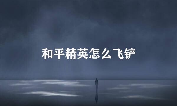 和平精英怎么飞铲