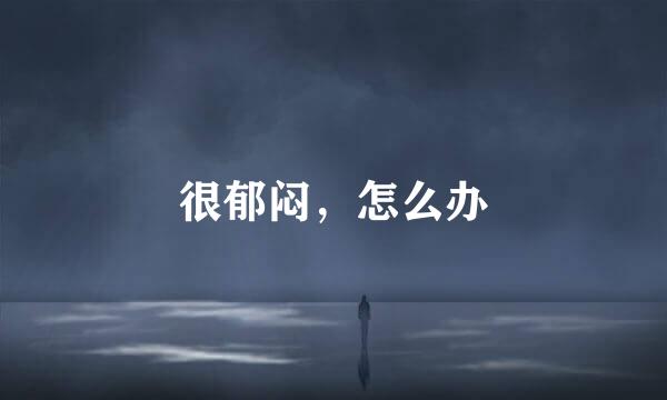 很郁闷，怎么办