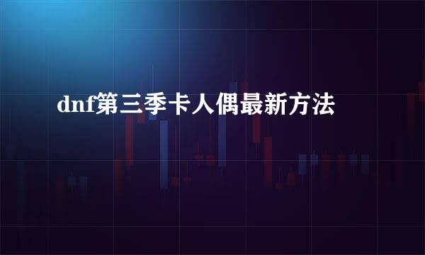 dnf第三季卡人偶最新方法