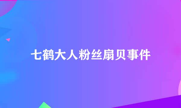 七鹤大人粉丝扇贝事件