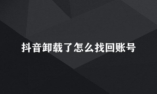 抖音卸载了怎么找回账号