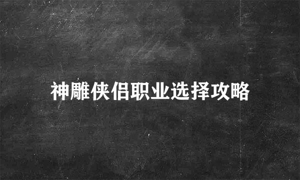神雕侠侣职业选择攻略