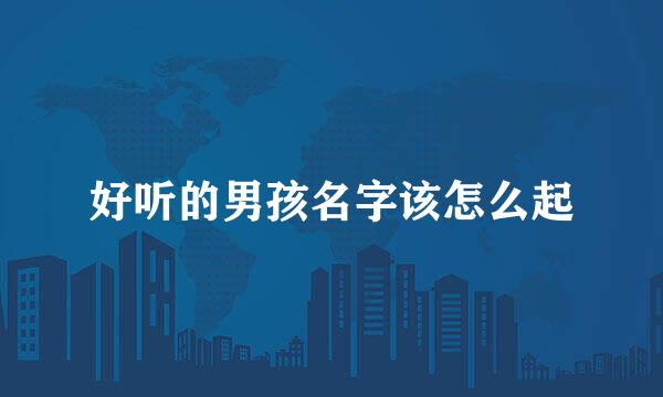 好听的男孩名字该怎么起