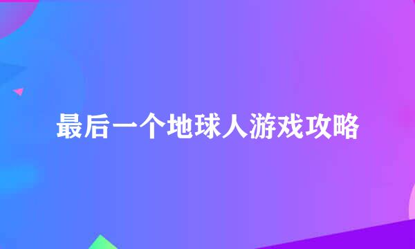 最后一个地球人游戏攻略
