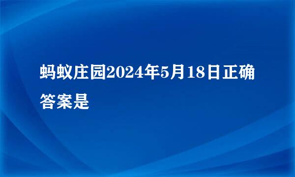 蚂蚁庄园2024年5月18日正确答案是