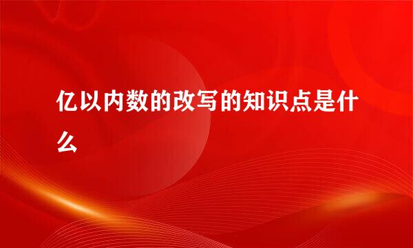 亿以内数的改写的知识点是什么