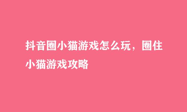 抖音圈小猫游戏怎么玩，圈住小猫游戏攻略