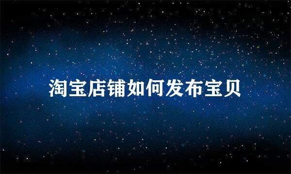 淘宝店铺如何发布宝贝