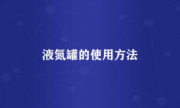 液氮罐的使用方法