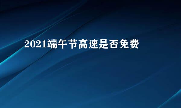 2021端午节高速是否免费