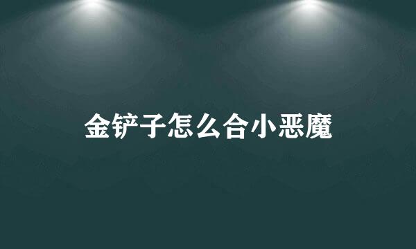 金铲子怎么合小恶魔