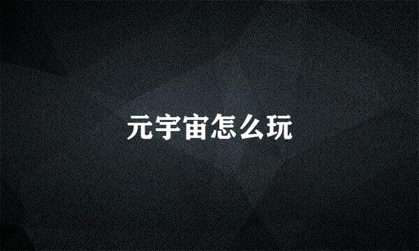 元宇宙怎么玩