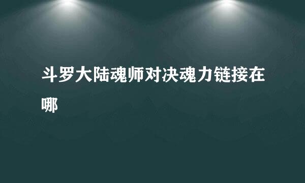 斗罗大陆魂师对决魂力链接在哪