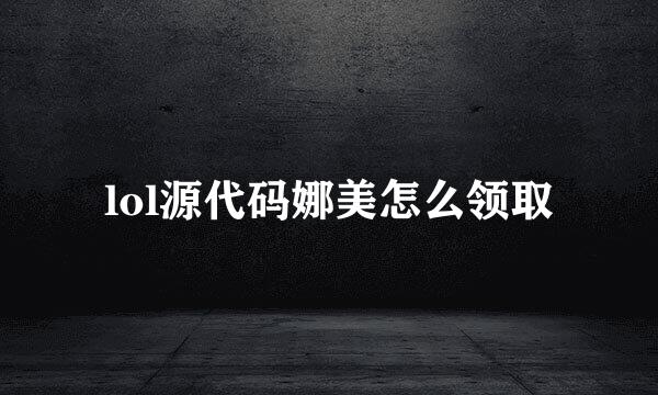 lol源代码娜美怎么领取