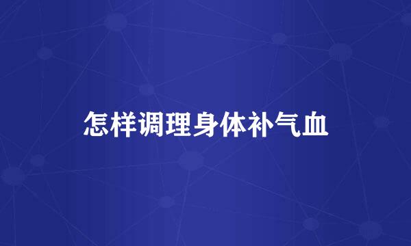 怎样调理身体补气血