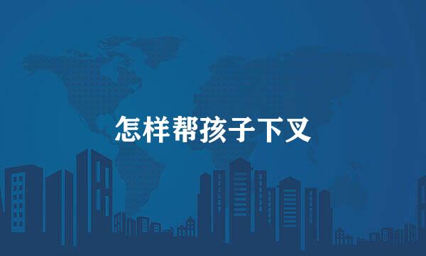 怎样帮孩子下叉